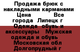 Продажа брюк с накладными карманами › Цена ­ 1 200 - Все города, Липецк г. Одежда, обувь и аксессуары » Мужская одежда и обувь   . Московская обл.,Долгопрудный г.